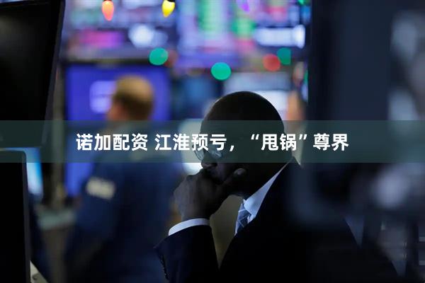 诺加配资 江淮预亏，“甩锅”尊界